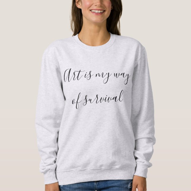 Art is my way of survival sweatshirt (Front)