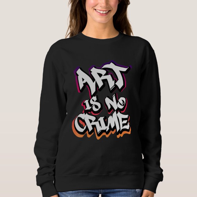 Art Is No Crime Graffiti Sprayer Street Art Artist Sweatshirt (Front)