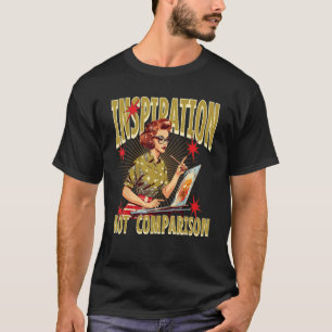 Art School Student Teacher Inspiration Not Compari T-Shirt