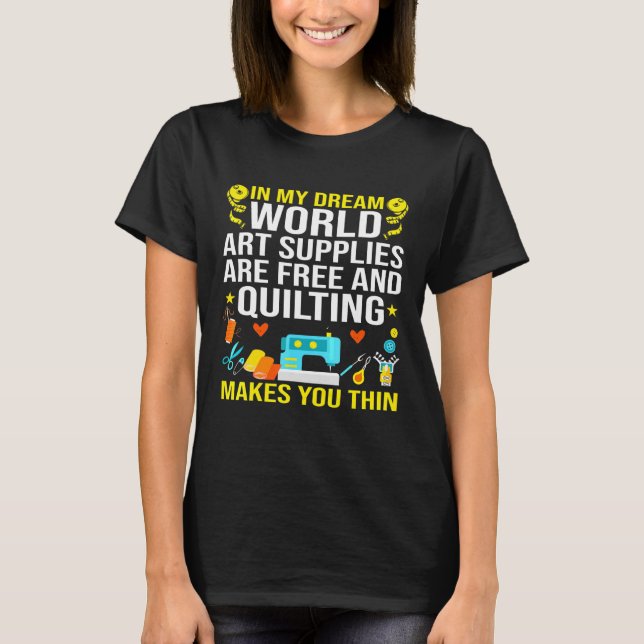 Art Supplies Are Free And Quilting Makes You Thin T-Shirt (Front)