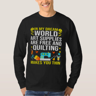 Art Supplies Are Free And Quilting Makes You Thin T-Shirt