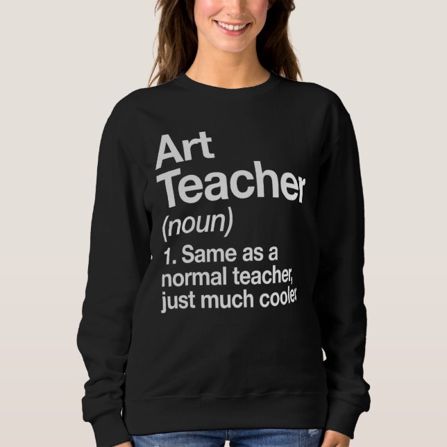 Art Teacher Definition  Back To School First Day 1 Sweatshirt (Front)