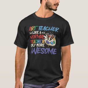 Art Teacher Like A Normal Teacher School Teacher T-Shirt