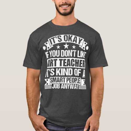 Art Teacher lover Its Okay If You Dont Like Art Te T_Shirt