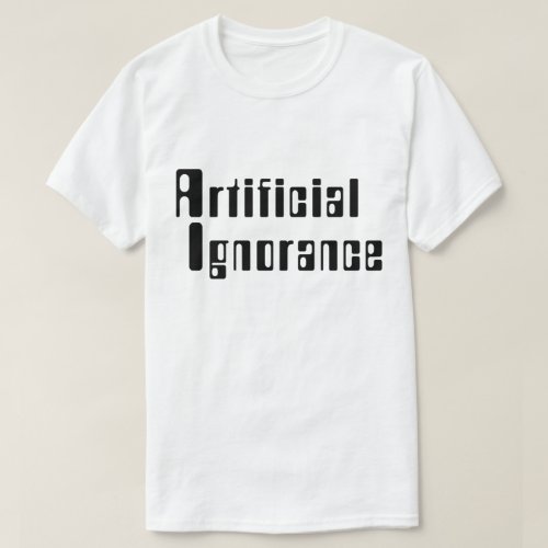 Artificial Ignorance T_Shirt