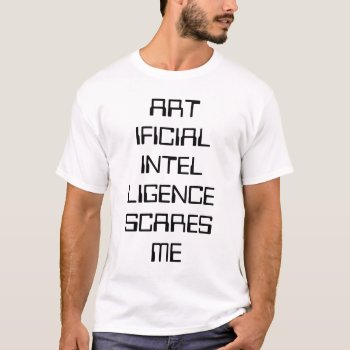 Artificial Intelligence Scares Me T-shirt by PLdesign at Zazzle