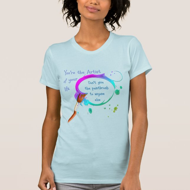 Artist of Your Own Life Inspirational Quote T-Shirt (Front)