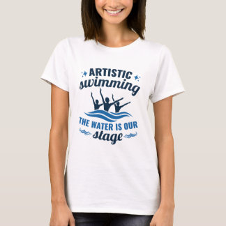 Artistic Swimming Synchronized Water Is Our Stage T-Shirt