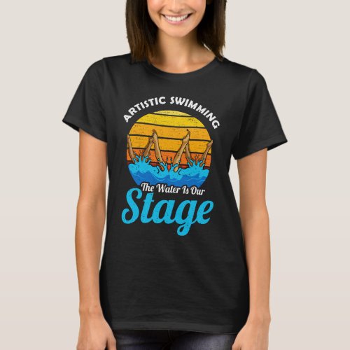 Artistic Swimming The Water Is Our Stage Synchro T_Shirt
