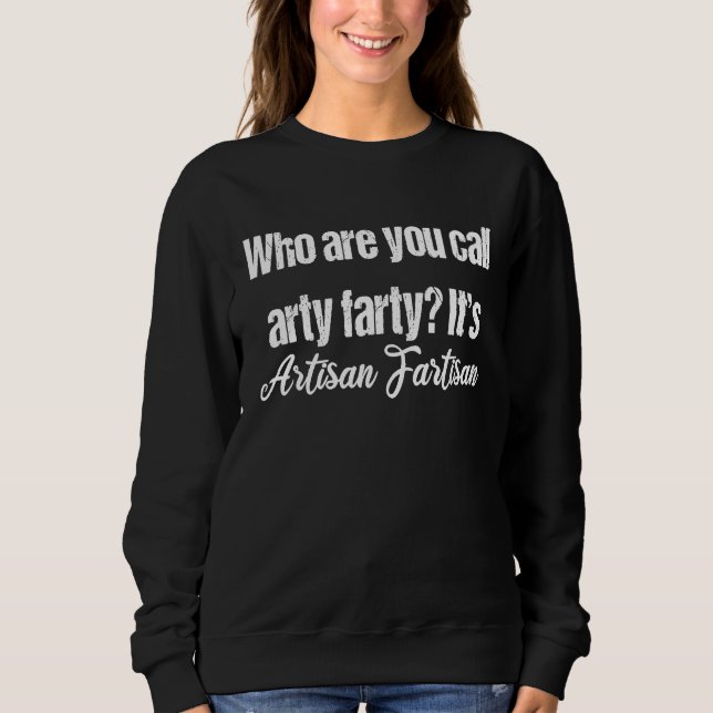 Arty Farty It's Artisan Fartisan pretentious sarca Sweatshirt (Front)