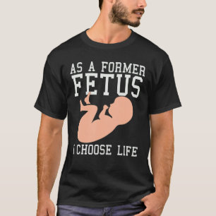 As A Former Fetus I Choose Life Conservative Pro T-Shirt