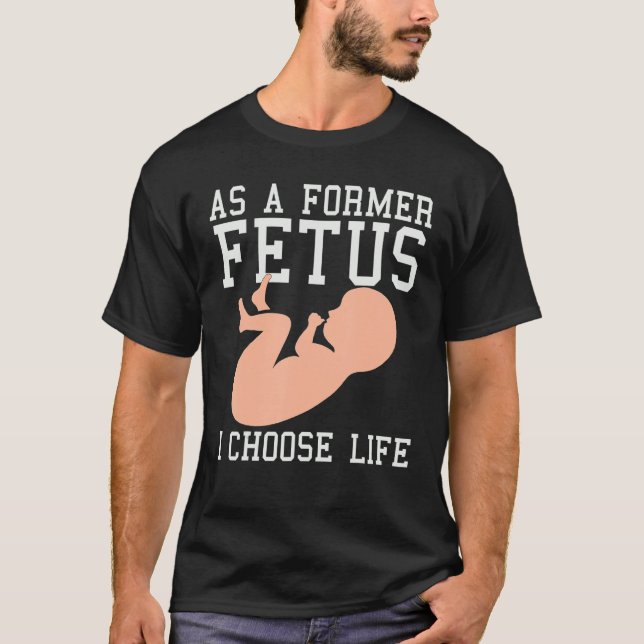 As A Former Fetus I Choose Life  Conservative Pro  T-Shirt (Front)