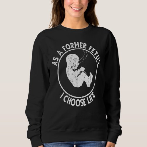 As A Former Fetus I Choose Life Women Or Mother Sweatshirt