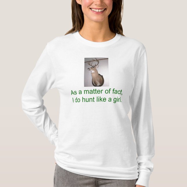 As a matter of fact , I do hunt like a girl. T-Shirt (Front)