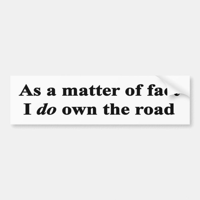 As a matter of fact I do own the road Bumper Sticker (Front)