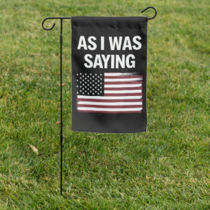 As I Was Saying Funny Political Trump 2024 Garden Flag