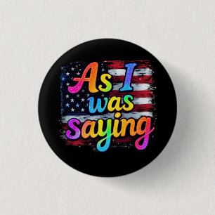 As I Was Saying Trump 2024 Make America Great Button