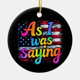 As I Was Saying Trump 2024 Make America Great Ceramic Ornament