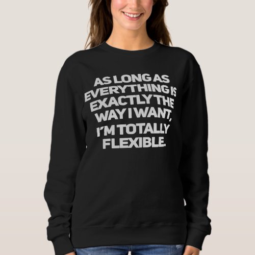 As Long As Everything Is Exactly The Way I Want It Sweatshirt