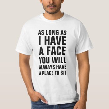 As Long As I Have A Face You Will Always Have A Pl T-shirt by haveagreatlife1 at Zazzle