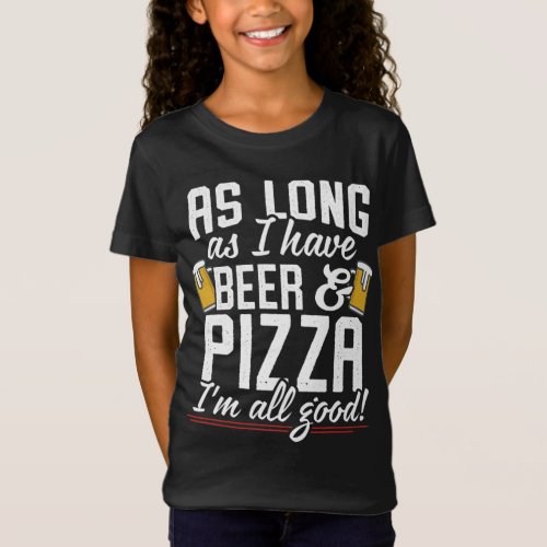 As Long As I Have Beer and Pizza Im All Good T_Shirt