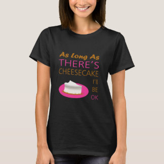 As Long as There's Cheesecake I'll Be Ok T-Shirt