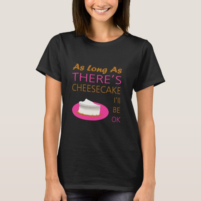 As Long as There's Cheesecake I'll Be Ok T-Shirt (Front)
