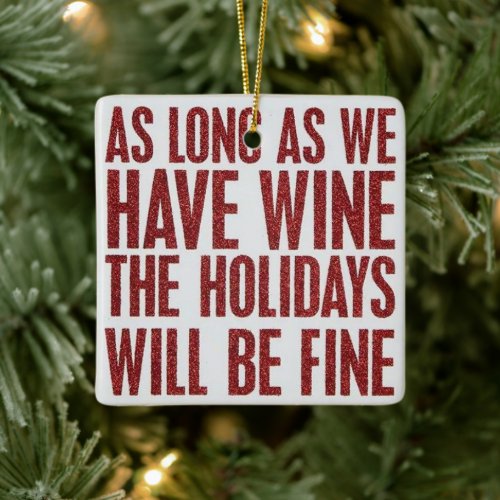 AS LONG AS WE HAVE WINE HOLIDAYS WILL BE FINE CERAMIC ORNAMENT
