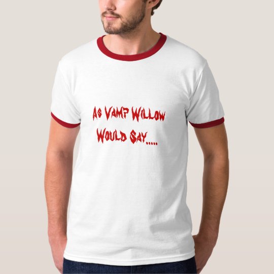As Vamp Willow Would Say..... T-Shirt