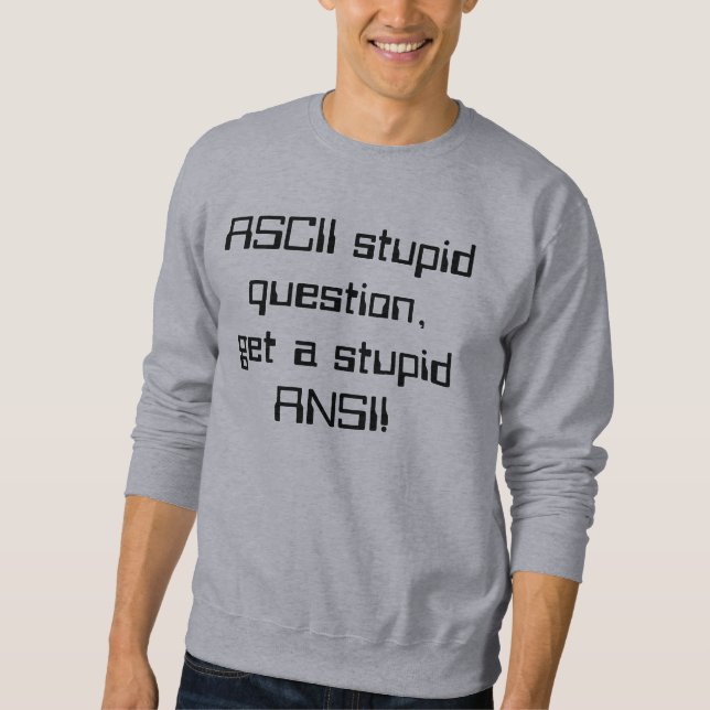 ASCII stupid question, get a stupid ANSI! Sweatshirt (Front)