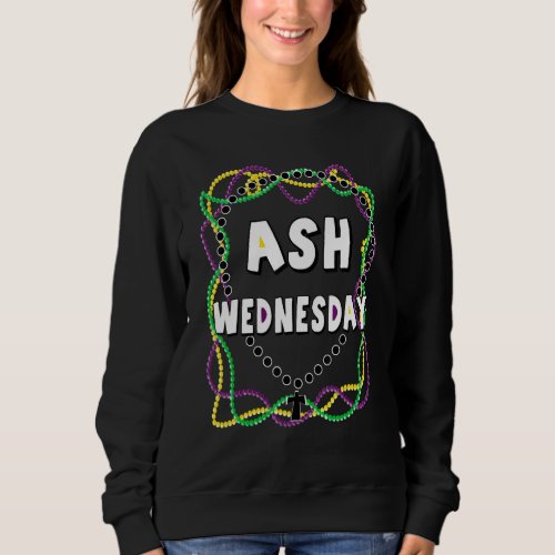 Ash Wednesday Happy Christianity Gras Twelfth Fast Sweatshirt