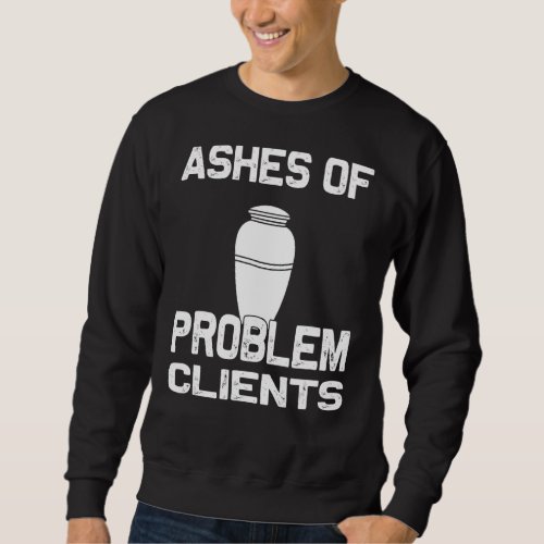Ashes of Problem Clients _ Funny Law Student Sweatshirt
