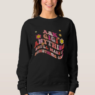 Ask Gigi Anything She ll Make Up Something Good Mo Sweatshirt