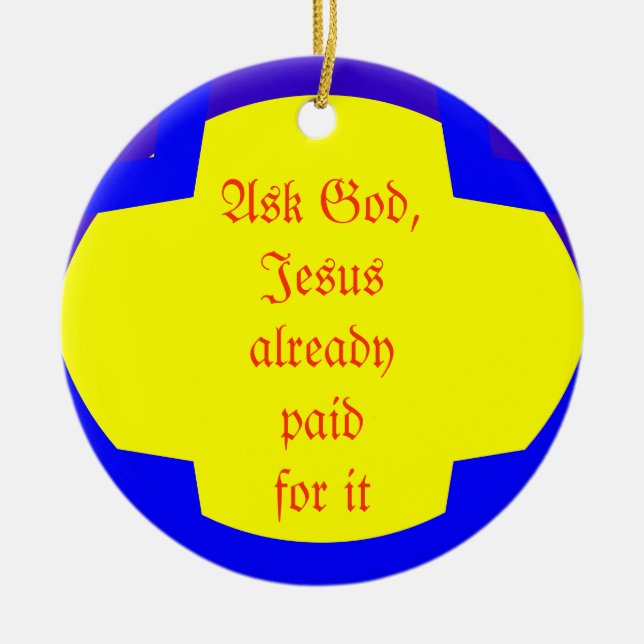 Ask God, Jesus already paid for it Ceramic Ornament (Front)