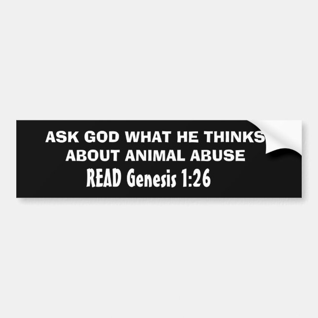 ASK GOD WHAT HE THINKS ABOUT ANIMAL ABUSE, READ... BUMPER STICKER (Front)