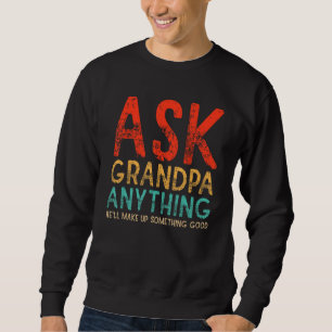 Ask Grandpa Anything Will Make up Something Good F Sweatshirt