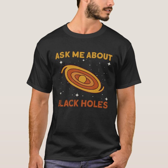 Ask Me About Black Holes  Astrophysics Space Astro T-Shirt (Front)