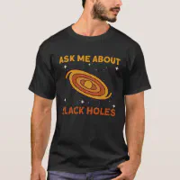 Ask Me About Black Holes Astrophysics Space Astro T-Shirt