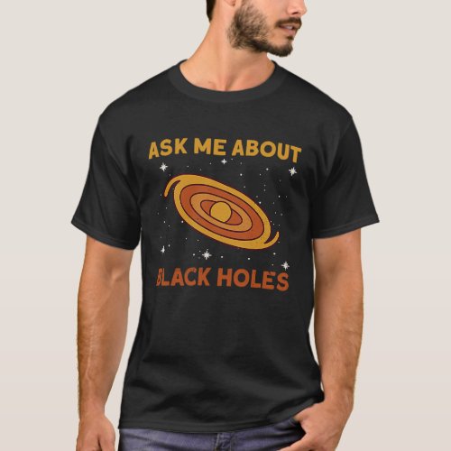 Ask Me About Black Holes  Astrophysics Space Astro T_Shirt