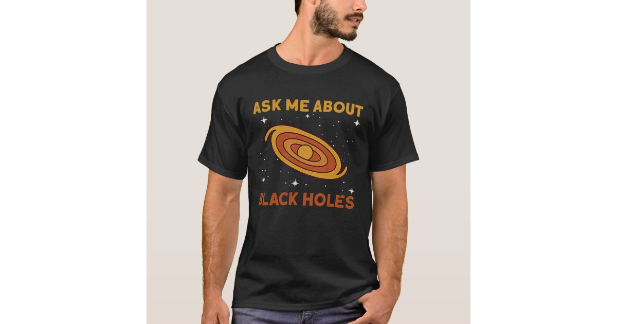 Ask Me About Black Holes Astrophysics Space Astro T-Shirt | Zazzle