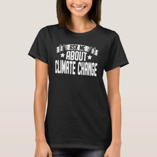 Ask Me About Climate Change  Environment Global Wa T_Shirt