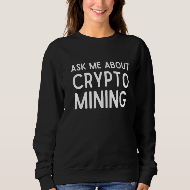 Ask Me About Crypto Mining Proof Of Work Gpu Asic  Sweatshirt (Front)