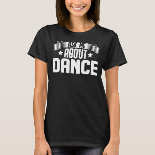 Ask Me About Dance Dance Dancer Dancing T-Shirt
