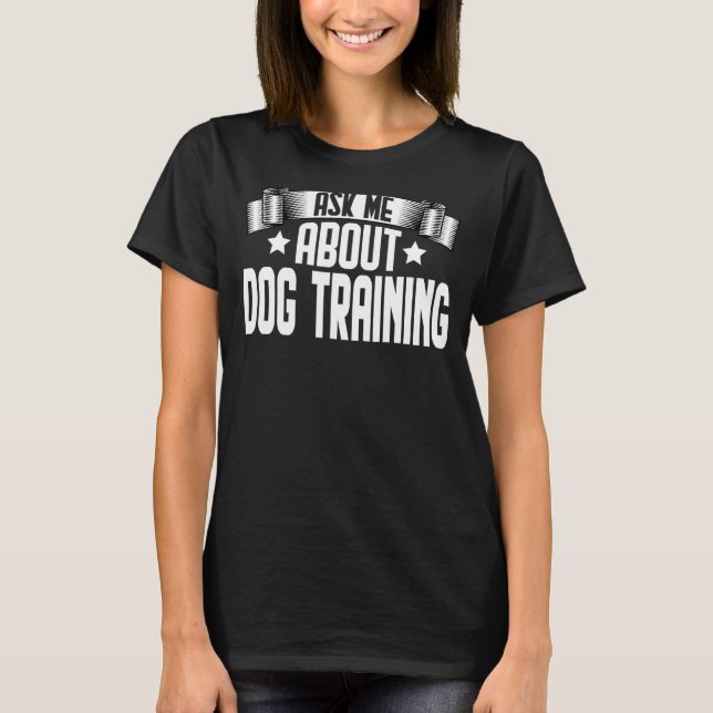 Ask Me About Dog Training  Dog Trainer Training T-Shirt (Front)