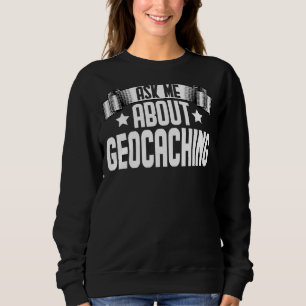 Ask Me About Geocaching Geocaching Geocache Hikin Sweatshirt