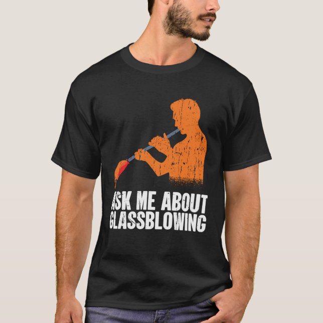 Ask Me About Glassblowing  Glass Blowing T-Shirt (Front)
