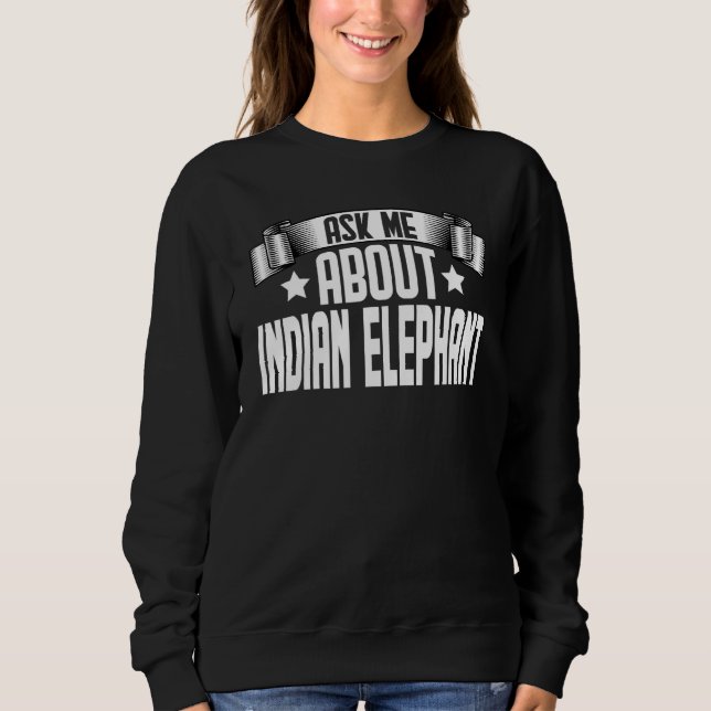 Ask Me About Indian Elephant  Indian Elephant Sweatshirt (Front)