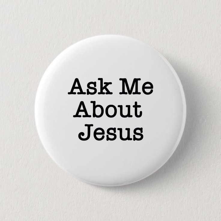 ASK ME ABOUT JESUS BUTTON | Zazzle