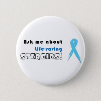 Ask Me About Life-saving Steroids! Button by clearlyaliveart at Zazzle
