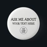 Ask Me About Logo Design Button<br><div class="desc">This business Ask Me pin back button template allows you to simply replace the text with your own event,  show,  or corporate function text and add your own business logo by replacing the logo template with your own. Designed for large quantities or small batches you can customize in bulk.</div>